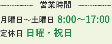 営業時間　月曜日～土曜日 8:00～17:00／定休日 日曜・祝日